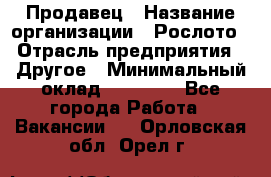 Продавец › Название организации ­ Рослото › Отрасль предприятия ­ Другое › Минимальный оклад ­ 12 000 - Все города Работа » Вакансии   . Орловская обл.,Орел г.